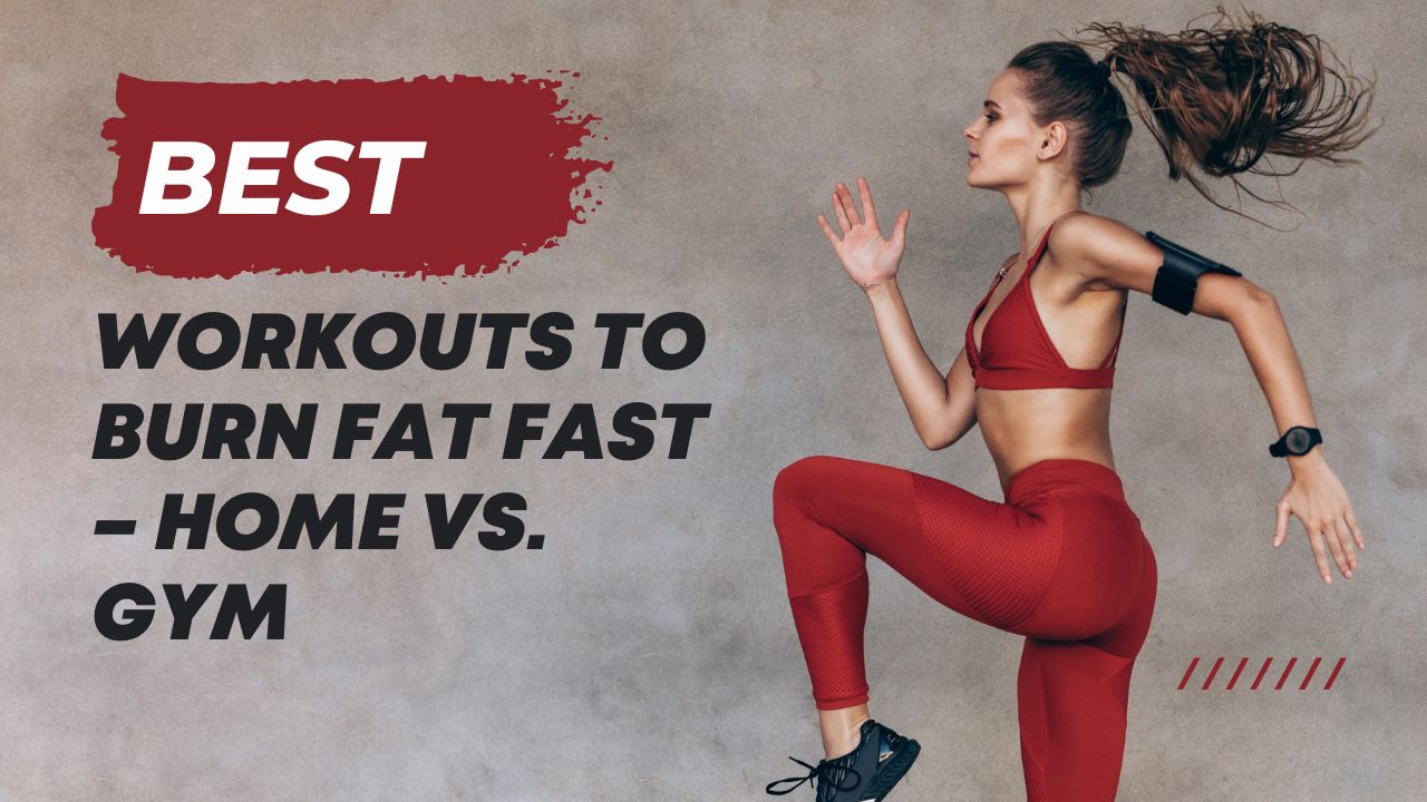 Best Workouts to Burn Fat Fast – Home vs. Gym
