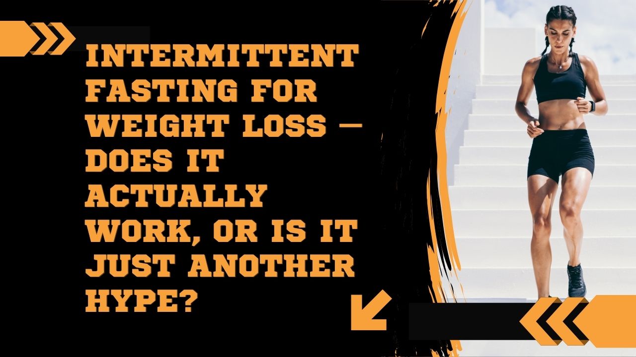 Intermittent Fasting for Weight Loss – Does It Actually Work, Or Is It Just Another Hype?